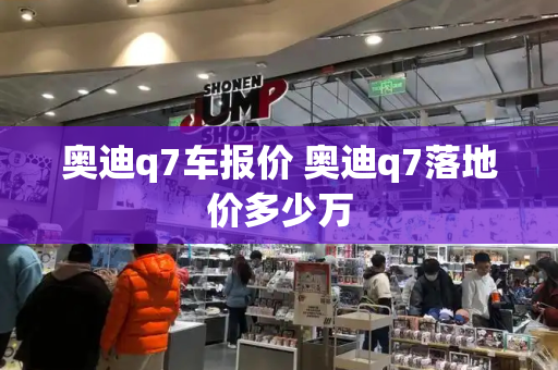 奥迪q7车报价 奥迪q7落地价多少万
