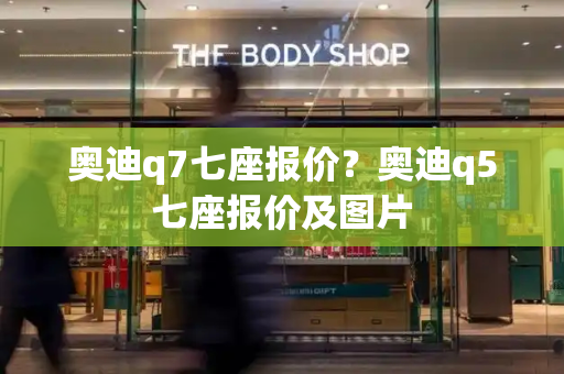 奥迪q7七座报价？奥迪q5七座报价及图片-第1张图片-星选测评