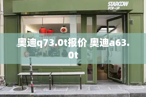 奥迪q73.0t报价 奥迪a63.0t
