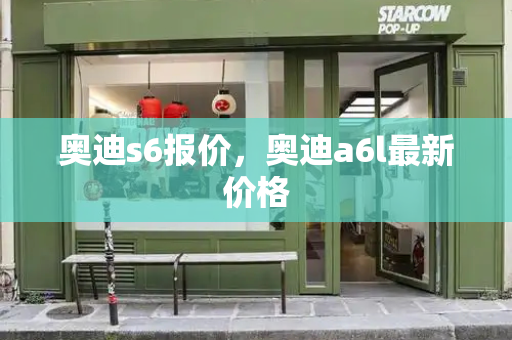 奥迪s6报价，奥迪a6l最新价格