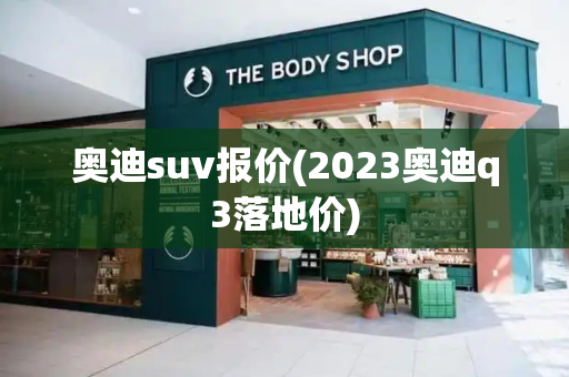 奥迪suv报价(2023奥迪q3落地价)-第1张图片-星选测评