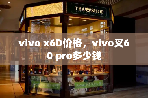 vivo x6D价格，vivo叉60 pro多少钱