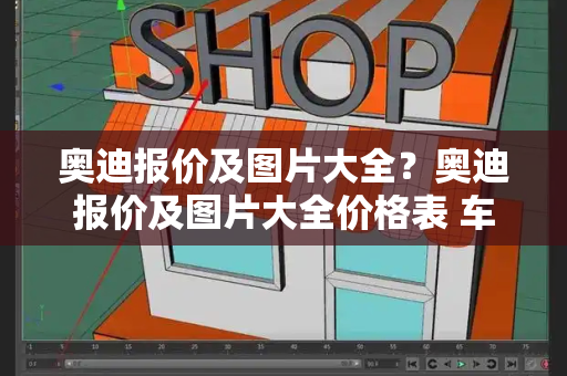 奥迪报价及图片大全？奥迪报价及图片大全价格表 车型