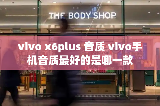 vivo x6plus 音质 vivo手机音质最好的是哪一款-第1张图片-星选测评