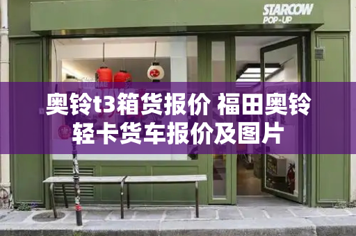 奥铃t3箱货报价 福田奥铃轻卡货车报价及图片