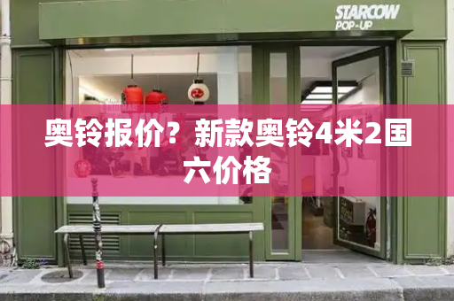 奥铃报价？新款奥铃4米2国六价格-第1张图片-星选测评