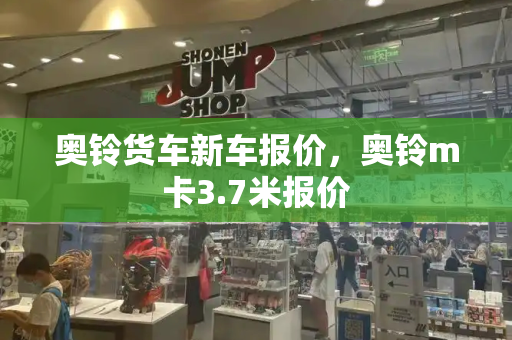奥铃货车新车报价，奥铃m卡3.7米报价-第1张图片-星选测评