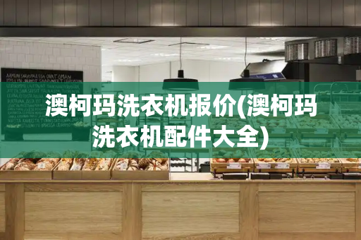 澳柯玛洗衣机报价(澳柯玛洗衣机配件大全)