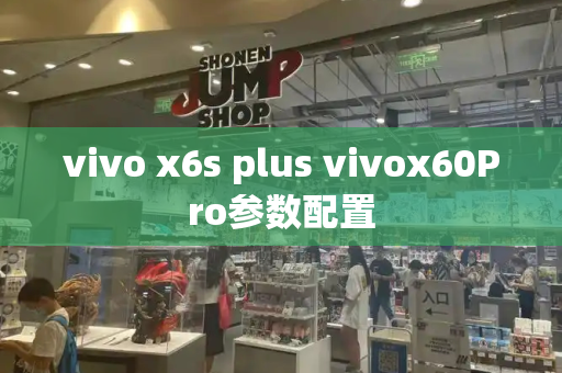 vivo x6s plus vivox60Pro参数配置-第1张图片-星选测评