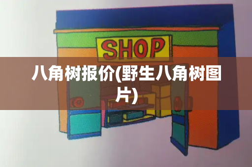八角树报价(野生八角树图片)-第1张图片-星选测评