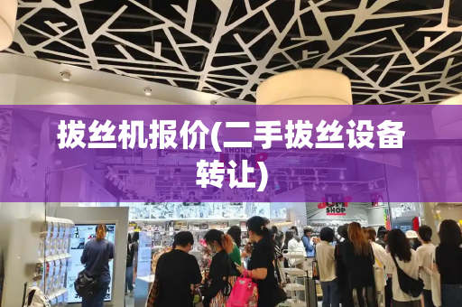 拔丝机报价(二手拔丝设备转让)-第1张图片-星选测评