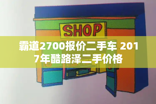 霸道2700报价二手车 2017年酷路泽二手价格-第1张图片-星选测评