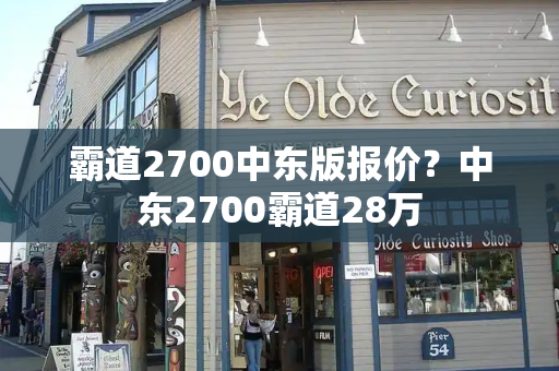 霸道2700中东版报价？中东2700霸道28万