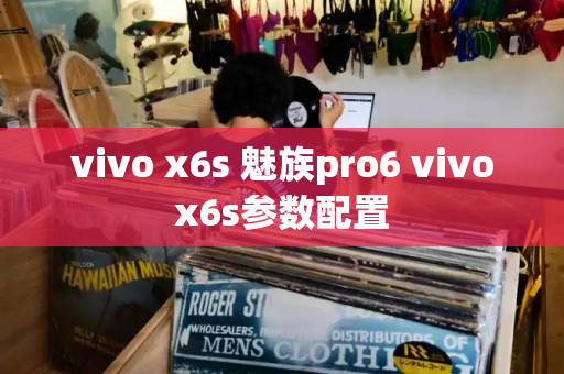 vivo x6s 魅族pro6 vivox6s参数配置-第1张图片-星选测评