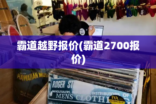 霸道越野报价(霸道2700报价)