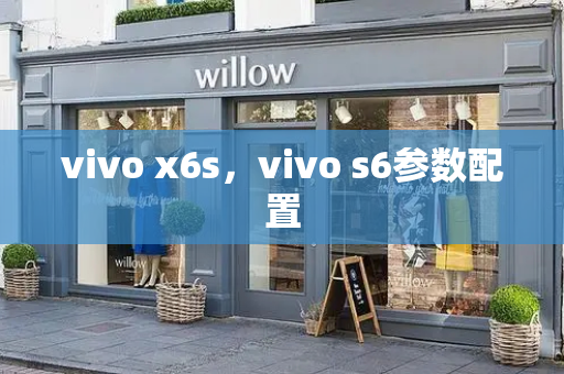 vivo x6s，vivo s6参数配置