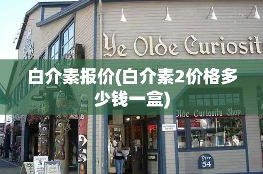 白介素报价(白介素2价格多少钱一盒)-第1张图片-星选测评