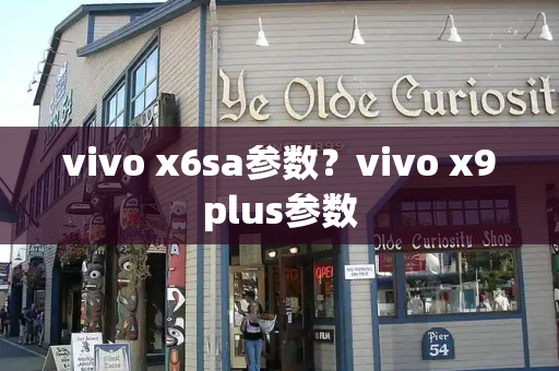 vivo x6sa参数？vivo x9plus参数-第1张图片-星选测评