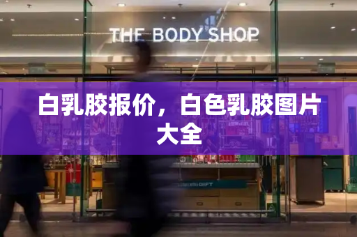 白乳胶报价，白色乳胶图片大全