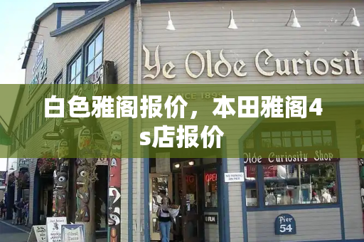 白色雅阁报价，本田雅阁4s店报价