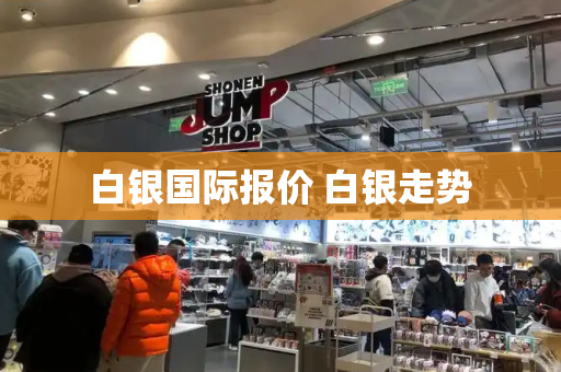 白银国际报价 白银走势-第1张图片-星选测评