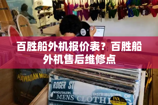 百胜船外机报价表？百胜船外机售后维修点-第1张图片-星选测评