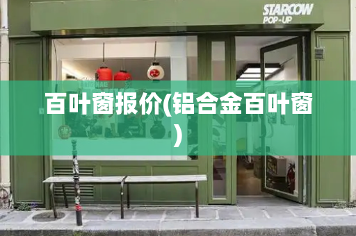 百叶窗报价(铝合金百叶窗)-第1张图片-星选测评