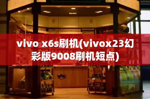 vivo x6s刷机(vivox23幻彩版9008刷机短点)