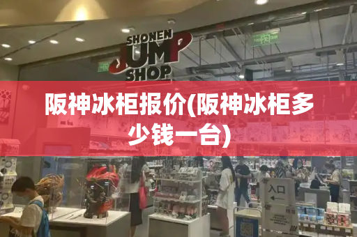阪神冰柜报价(阪神冰柜多少钱一台)-第1张图片-星选测评