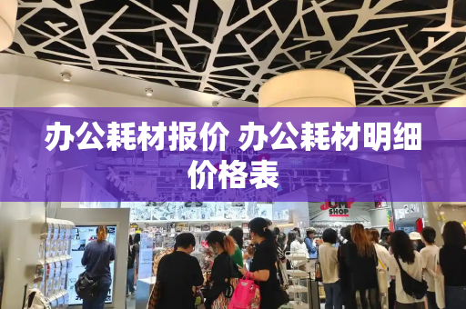 办公耗材报价 办公耗材明细价格表-第1张图片-星选测评