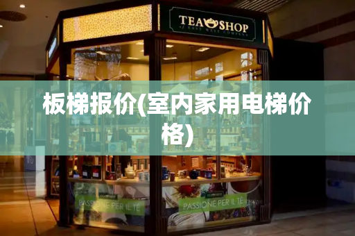 板梯报价(室内家用电梯价格)