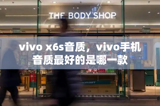 vivo x6s音质，vivo手机音质最好的是哪一款-第1张图片-星选测评