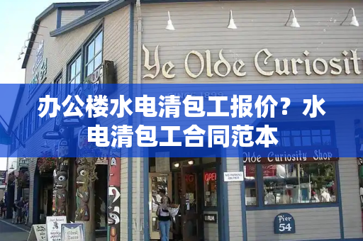 办公楼水电清包工报价？水电清包工合同范本