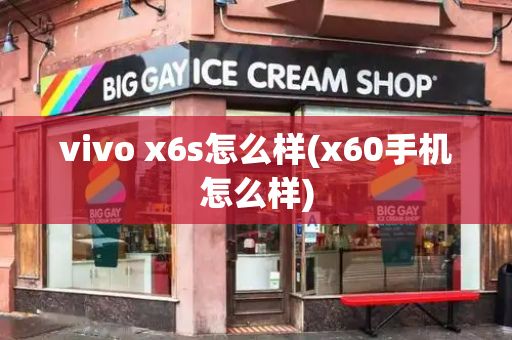 vivo x6s怎么样(x60手机怎么样)