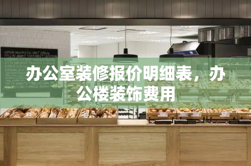 办公室装修报价明细表，办公楼装饰费用