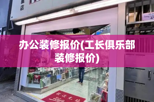 办公装修报价(工长俱乐部装修报价)-第1张图片-星选测评