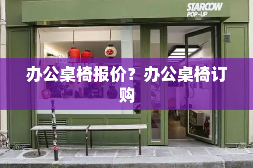 办公桌椅报价？办公桌椅订购