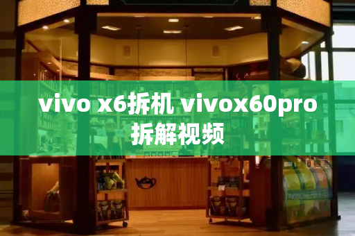 vivo x6拆机 vivox60pro拆解视频