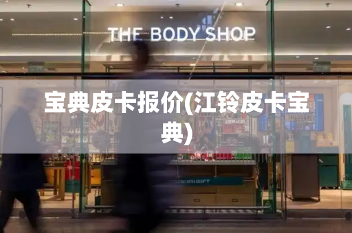 宝典皮卡报价(江铃皮卡宝典)-第1张图片-星选测评