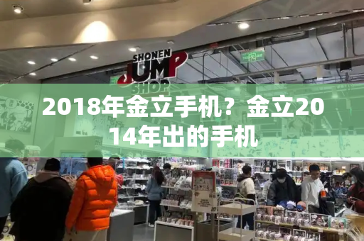 2018年金立手机？金立2014年出的手机