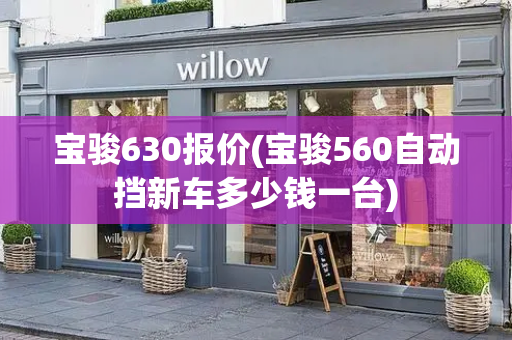 宝骏630报价(宝骏560自动挡新车多少钱一台)