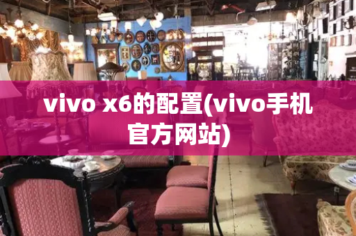 vivo x6的配置(vivo手机官方网站)