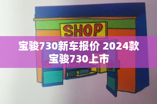 宝骏730新车报价 2024款宝骏730上市-第1张图片-星选测评