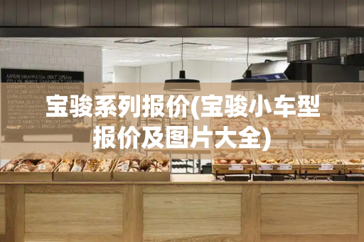 宝骏系列报价(宝骏小车型报价及图片大全)
