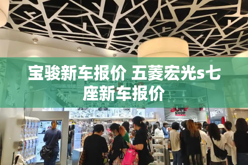 宝骏新车报价 五菱宏光s七座新车报价-第1张图片-星选测评