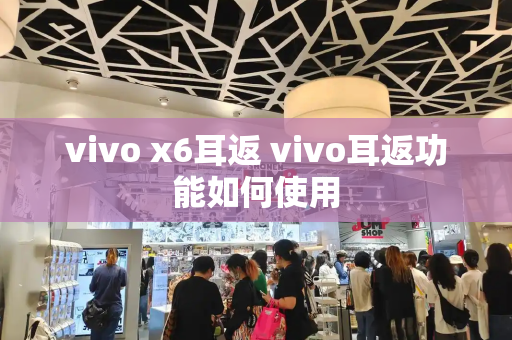 vivo x6耳返 vivo耳返功能如何使用