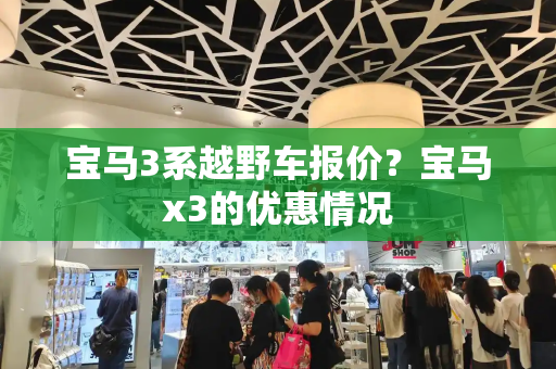 宝马3系越野车报价？宝马x3的优惠情况-第1张图片-星选测评