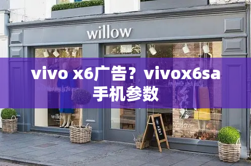 vivo x6广告？vivox6sa手机参数