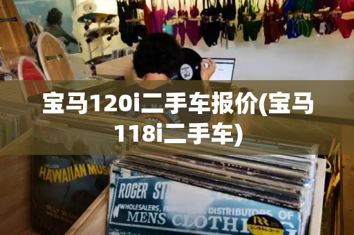 宝马120i二手车报价(宝马118i二手车)-第1张图片-星选测评