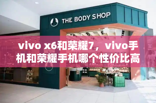 vivo x6和荣耀7，vivo手机和荣耀手机哪个性价比高